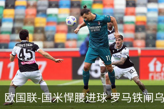 欧国联-国米悍腰进球 罗马铁闸乌龙 意大利2-1胜